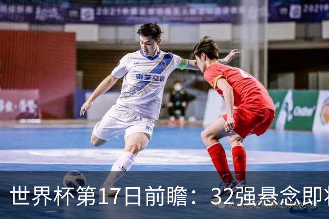 世界杯第17日前瞻：32强悬念即将全部揭晓 39岁超巨争创神迹