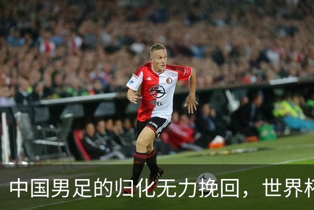 中国男足的归化无力挽回，世界杯揭示出全面落后的真实现状