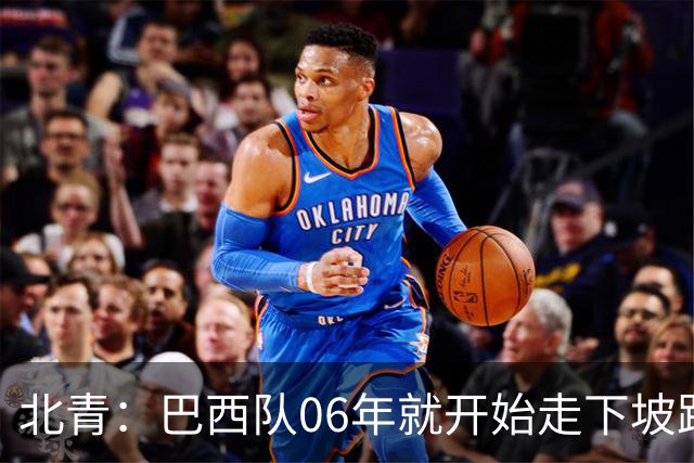北青：巴西队06年就开始走下坡路，强如安帅也不能让他们走得更远