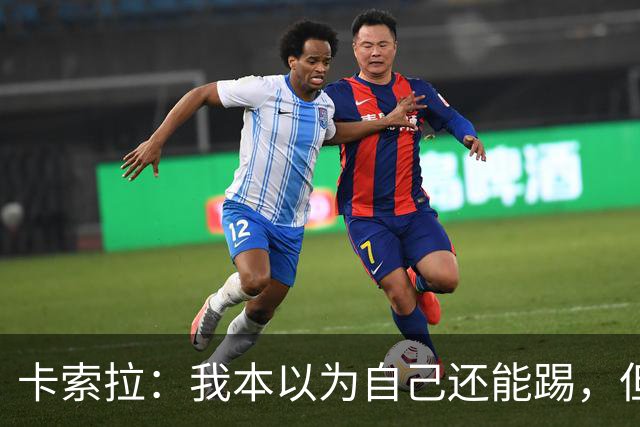 卡索拉：我本以为自己还能踢，但球队无法给我想拥有的角色
