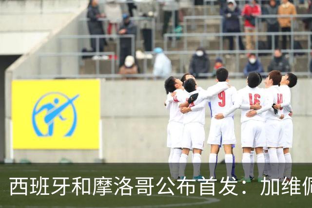 西班牙和摩洛哥公布首发：加维佩德里对阵阿什拉夫